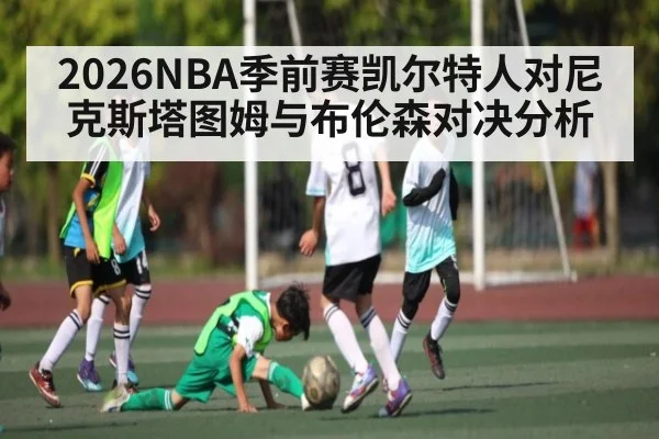 2026NBA季前赛凯尔特人对尼克斯塔图姆与布伦森对决分析