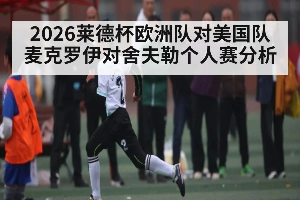 2026莱德杯欧洲队对美国队麦克罗伊对舍夫勒个人赛分析