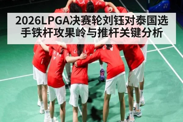 2026LPGA决赛轮刘钰对泰国选手铁杆攻果岭与推杆关键分析 - C7